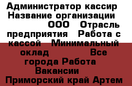 Администратор-кассир › Название организации ­ CALZEDONIA, ООО › Отрасль предприятия ­ Работа с кассой › Минимальный оклад ­ 32 000 - Все города Работа » Вакансии   . Приморский край,Артем г.